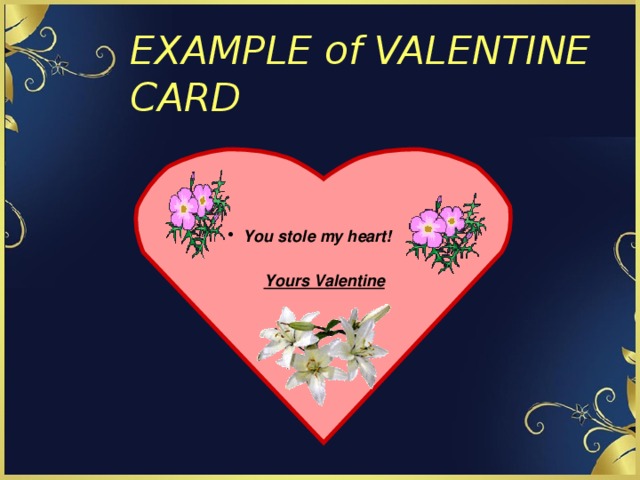 EXAMPLE of VALENTINE CARD You stole my heart!   Yours Valentine 