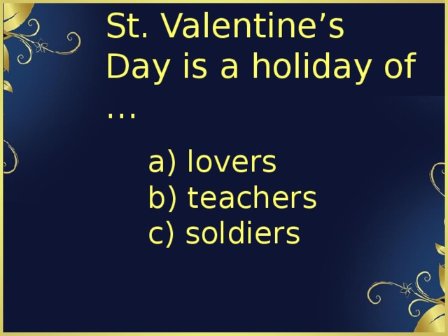 St. Valentine’s Day is a holiday of … a) lovers  b) teachers  c) soldiers 