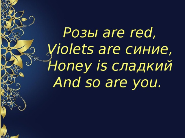 Розы are red,  Violets are синие ,  Honey is сладкий  And so are you. 