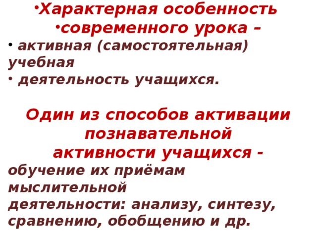 Характерная особенность современного урока –  активная (самостоятельная) учебная  деятельность учащихся. Один из способов активации познавательной  активности учащихся - обучение их приёмам мыслительной деятельности: анализу, синтезу, сравнению, обобщению и др. 