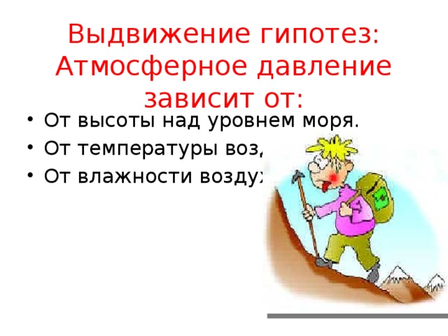 Атмосферное давление зависит от. Гипотеза про атмосферное давление. Почему атмосферное давление зависит от высоты. Гипотеза влажность воздуха. Почему атмосферное давление зависит от высоты 6 класс.