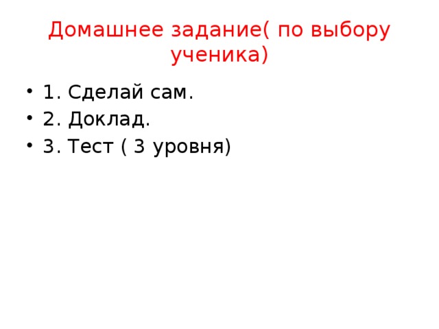 Домашнее задание( по выбору ученика) 1. Сделай сам. 2. Доклад. 3. Тест ( 3 уровня) 