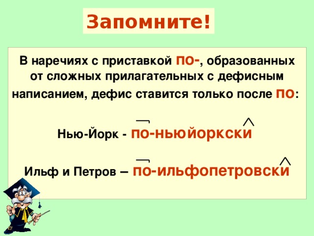 Запомните! В наречиях с приставкой по- , образованных от сложных прилагательных с дефисным написанием, дефис ставится только после по :  Нью-Йорк -  по-ньюйоркски  Ильф и Петров – по-ильфопетровски  