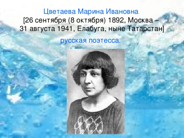 Цветаева Марина Ивановна  [26 сентября (8 октября) 1892, Москва –  31 августа 1941, Елабуга, ныне Татарстан] русская поэтесса.  