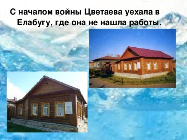 С началом войны Цветаева уехала в Елабугу, где она не нашла работы. 