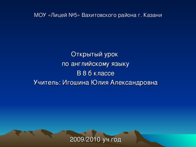 МОУ «Лицей №5» Вахитовского района г. Казани    Открытый урок по английскому языку В 8 б классе Учитель: Игошина Юлия Александровна 2009/2010 уч год 