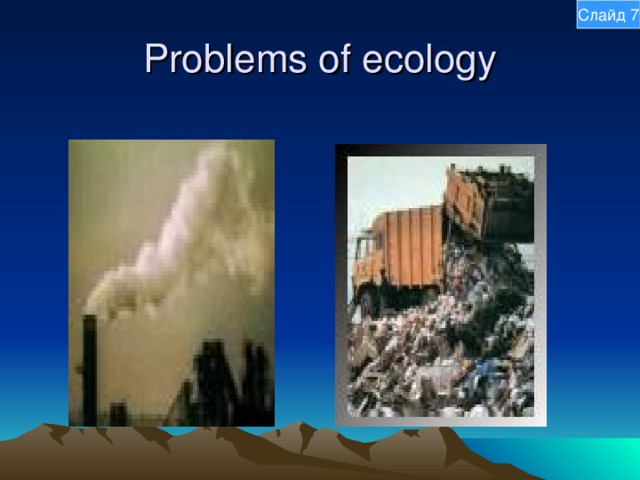 Слайд 7 Problems of ecology 