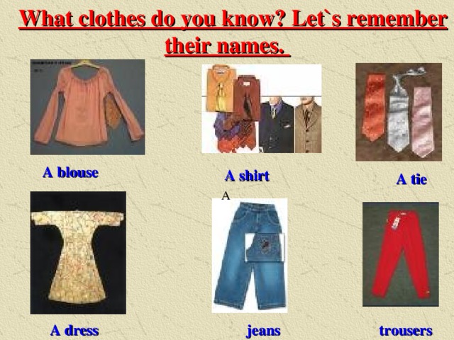  What clothes do you know? Let`s remember their names. A blouse A shirt A tie A A dress jeans trousers 