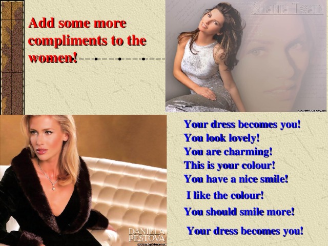 Add some more compliments to the women! Your dress becomes  you!  You look lovely! You are charming! This is your colour! You have a nice smile! I like the colour!  You should smile more! Your dress becomes  you! 