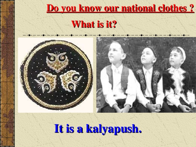 Do you know our national clothes ? What is it?  It is a kalyapush. 