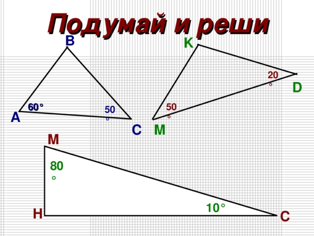 Подумай и реши B K 20 ° D 60 ° 50 ° 50 ° А M C M 80 ° 10 ° H C 
