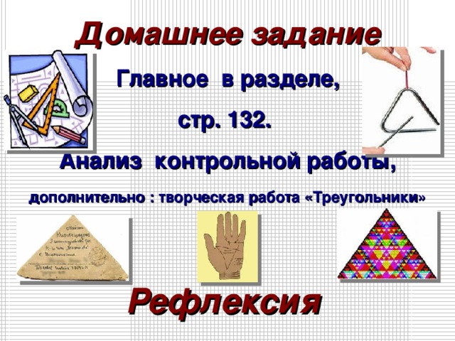 Домашнее задание Главное в разделе, стр. 132. Анализ контрольной работы, дополнительно : творческая работа «Треугольники»  Рефлексия  