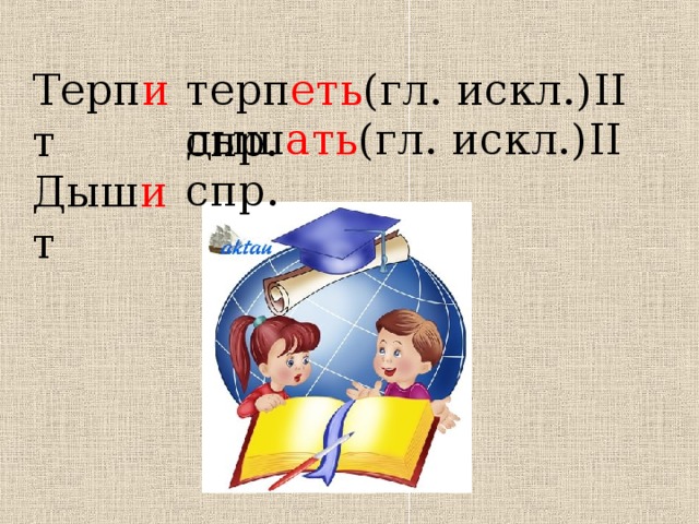 Терп и т Дыш и т  терп еть (гл. искл.) II спр. дыш ать (гл. искл.) II спр. 