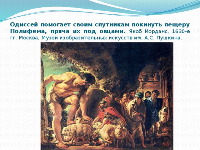 Одиссей помогает своим спутникам покинуть пещеру Полифема, пряча их под овцами. Якоб Йорданс, 1630-е гг. Москва, Музей изобразительных искусств им. А.С. Пушкина. 