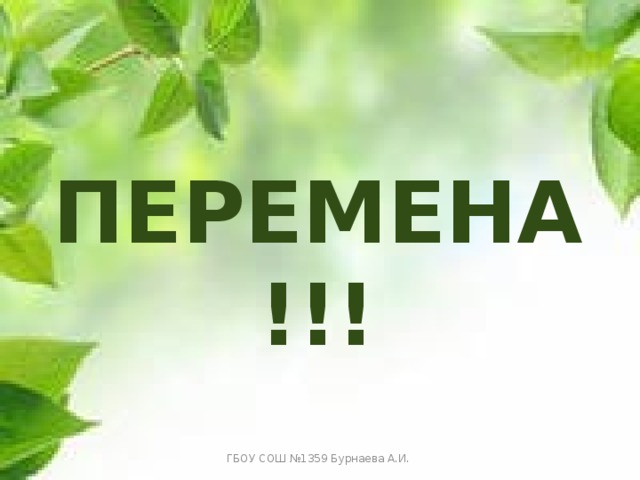 ПЕРЕМЕНА!!! ГБОУ СОШ №1359 Бурнаева А.И. 