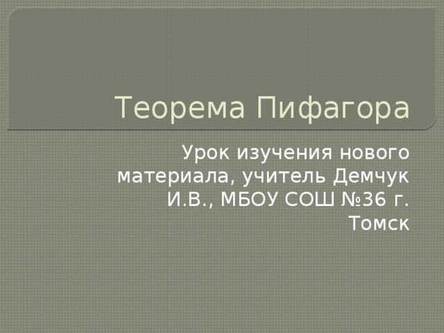 Теорема Пифагора Урок изучения нового материала, учитель Демчук И.В., МБОУ СОШ №36 г. Томск 