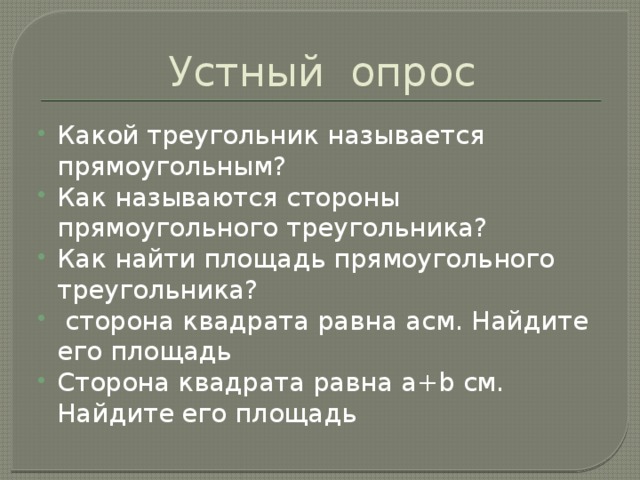 Устный опрос Какой треугольник называется прямоугольным? Как называются стороны прямоугольного треугольника? Как найти площадь прямоугольного треугольника?  сторона квадрата равна aсм. Найдите его площадь Сторона квадрата равна a+b см. Найдите его площадь 