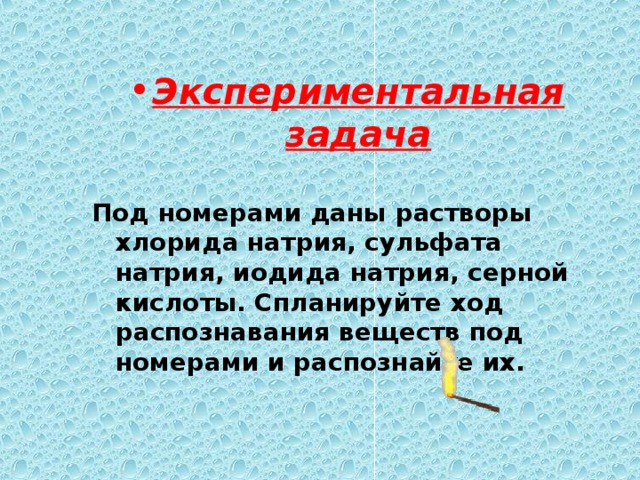 Экспериментальная задача Под номерами даны растворы хлорида натрия, сульфата натрия, иодида натрия, серной кислоты. Спланируйте ход распознавания веществ под номерами и распознайте их. 