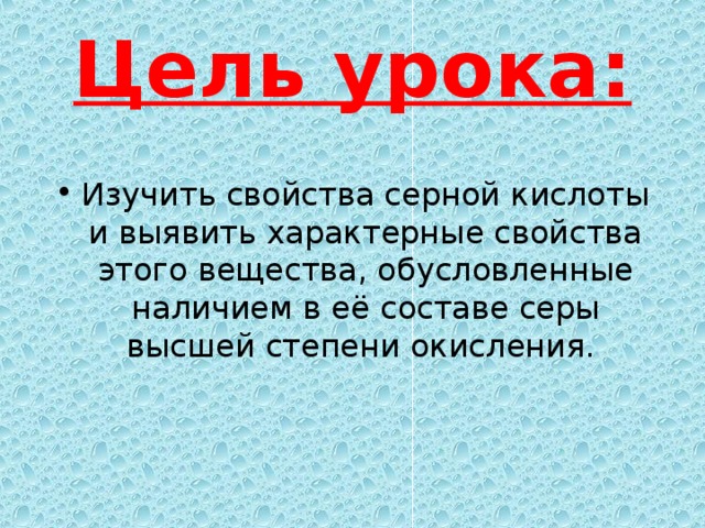 Цель урока: Изучить свойства серной кислоты и выявить характерные свойства этого вещества, обусловленные наличием в её составе серы высшей степени окисления. 