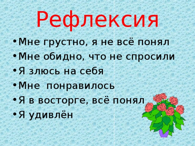 Рефлексия Мне грустно, я не всё понял  Мне обидно, что не спросили Я злюсь на себя Мне понравилось Я в восторге, всё понял Я удивлён 