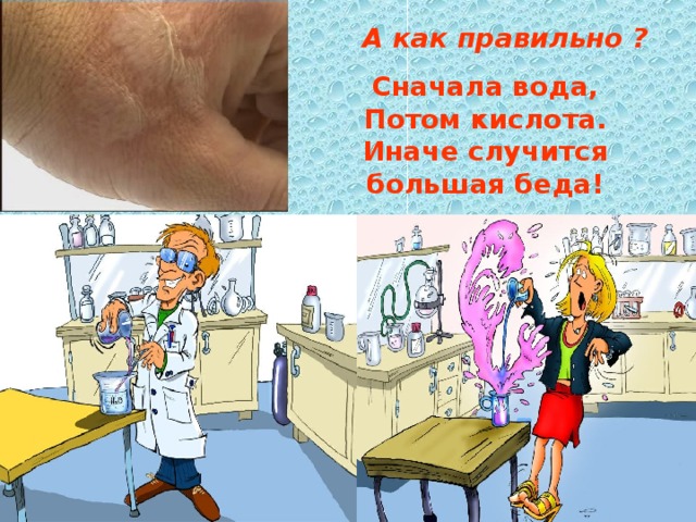  А как правильно ? Сначала вода,  Потом кислота.  Иначе случится большая беда! 