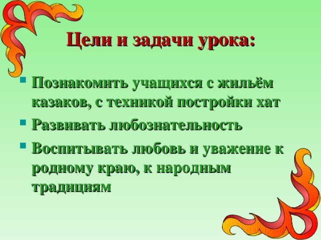 Цели и задачи урока: Познакомить учащихся с жильём казаков, с техникой постройки хат Развивать любознательность Воспитывать любовь и уважение к родному краю, к народным традициям 