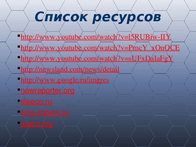 Список ресурсов http://www.youtube.com/watch?v=l5RUBiw-IIY http://www.youtube.com/watch?v=PmcY_xOnOCE http://www.youtube.com/watch?v=sUFxDaIaFgY http://newsland.com/news/detail http://www.google.ru/imgres newreporter.org diseon.ru sms-shpion.ru azero.org http://www.youtube.com/watch?v=l5RUBiw-IIY http://www.youtube.com/watch?v=PmcY_xOnOCE http://www.youtube.com/watch?v=sUFxDaIaFgY http://newsland.com/news/detail http://www.google.ru/imgres newreporter.org diseon.ru sms-shpion.ru azero.org 