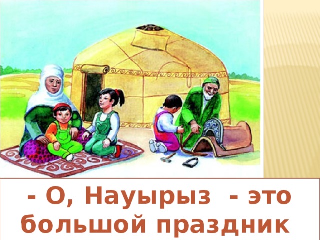 - О, Науырыз - это большой праздник для народа 