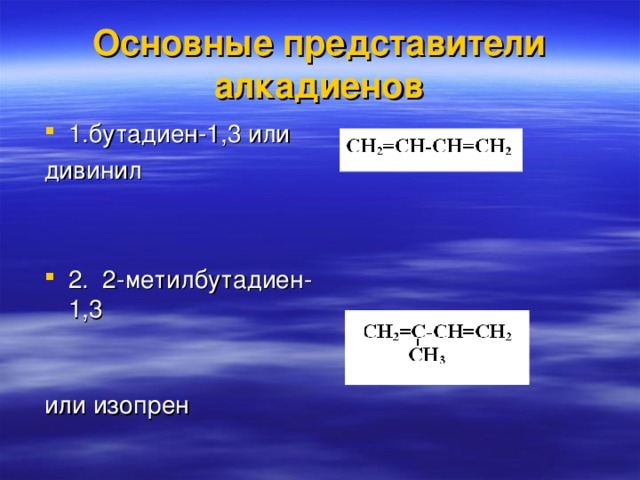 Основные представители алкадиенов 1.бутадиен-1,3 или дивинил 2. 2-метилбутадиен-1,3 или изопрен 