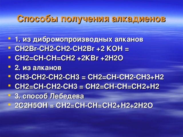 Способы получения алкадиенов 1. из дибромопроизводных алканов CH 2 Br-CH 2 -CH 2 -CH 2 Br +2 КОН = СН2=СН-СН=СН2 +2К Br + 2 H2O 2 . из алканов СН3-СН2-СН2-СН3 = СН2=СН-СН2-СН3+Н2 СН2=СН-СН2-СН3 = СН2=СН-СН=СН2+Н2 3. способ Лебедева 2С2Н5ОН = СН2=СН-СН=СН2+Н2+2Н2О 