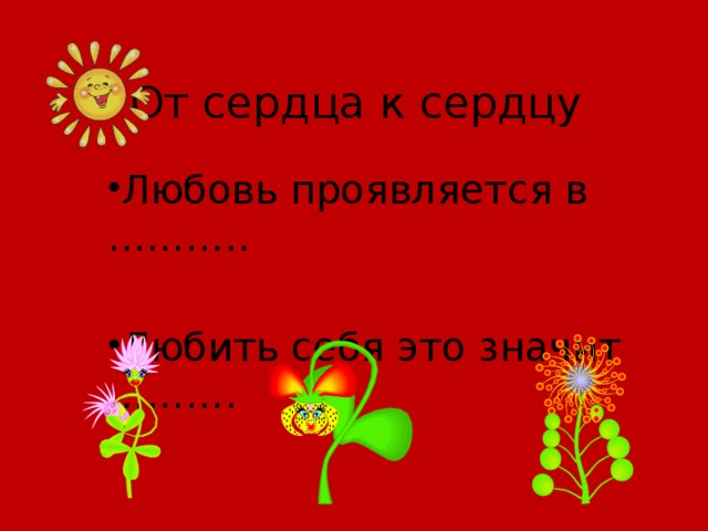 От сердца к сердцу Любовь проявляется в ……….. Любить себя это значит ………. 