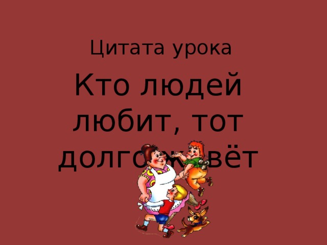 Цитата урока Кто людей любит, тот долго живёт 