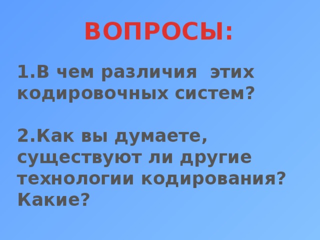 ВОПРОСЫ: 1.В чем различия этих кодировочных систем?  2.Как вы думаете, существуют ли другие технологии кодирования? Какие? 