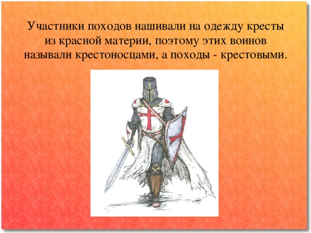 Участники походов нашивали на одежду кресты из красной материи, поэтому этих воинов называли крестоносцами, а походы - крестовыми. 