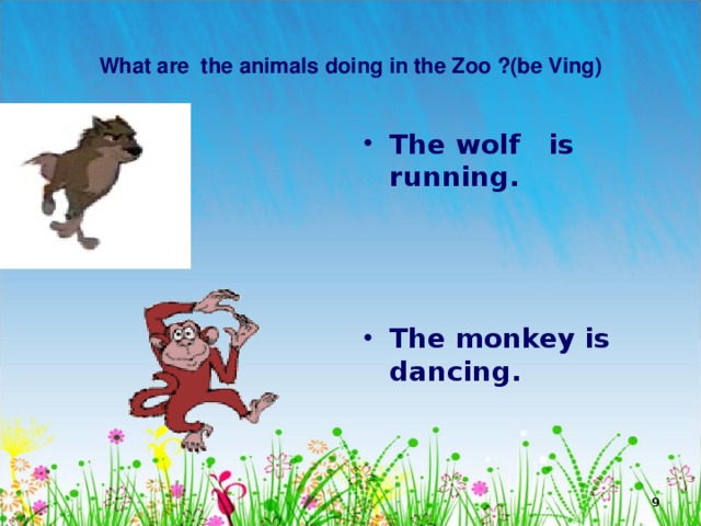   What are the animals doing in the Zoo ?(be Ving)   The wolf is running.    The monkey is dancing.  
