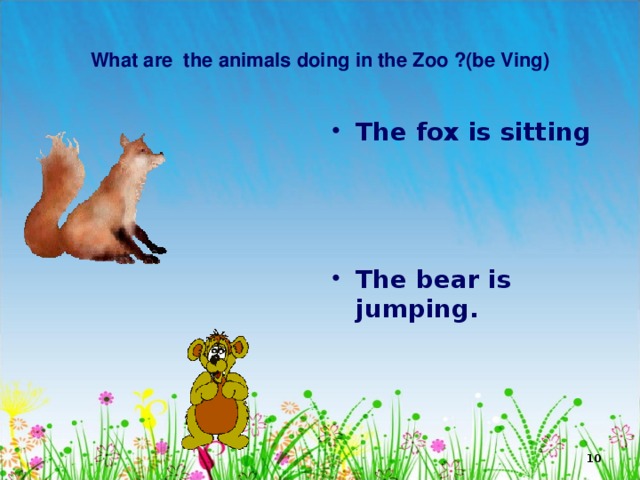   What are the animals doing in the Zoo ?(be Ving)   The fox is sitting    The bear is jumping.  