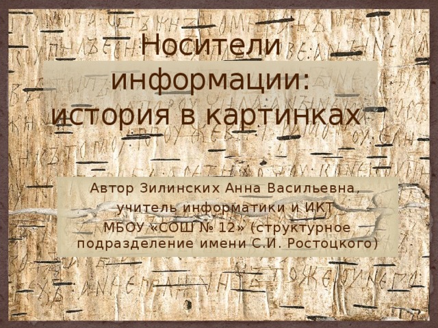 Носители информации: история в картинках Автор Зилинских Анна Васильевна, учитель информатики и ИКТ МБОУ «СОШ № 12» (структурное подразделение имени С.И. Ростоцкого) 