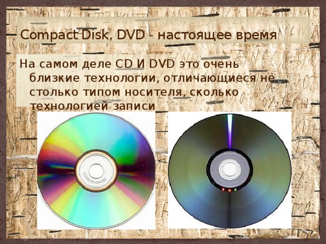 Compact Disk, DVD - настоящее время На самом деле CD И DVD это очень близкие технологии, отличающиеся не столько типом носителя, сколько технологией записи 