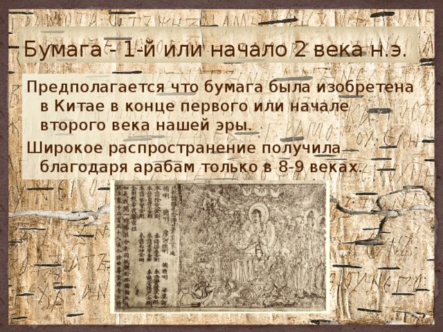 Бумага - 1-й или начало 2 века н.э. Предполагается что бумага была изобретена в Китае в конце первого или начале второго века нашей эры. Широкое распространение получила благодаря арабам только в 8-9 веках. 