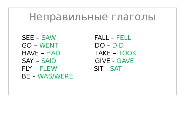  Неправильные глаголы SEE – SAW FALL – FELL  GO – WENT  DO – DID  HAVE – HAD TAKE – TOOK  SAY – SAID GIVE - GAVE  FLY – FLEW SIT - SAT  BE – WAS/WERE   