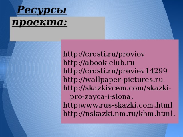 Ресурсы проекта:   http://crosti.ru/previev http://abook-club.ru http://crosti.ru/previev14299 http://wallpaper-pictures.ru http://skazkivcem.com/skazki-pro-zayca-i-slona. http:www.rus-skazki.com.html http://nskazki.nm.ru/khm.html. 