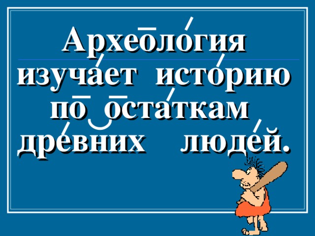 Археология изучает историю по остаткам древних людей. 