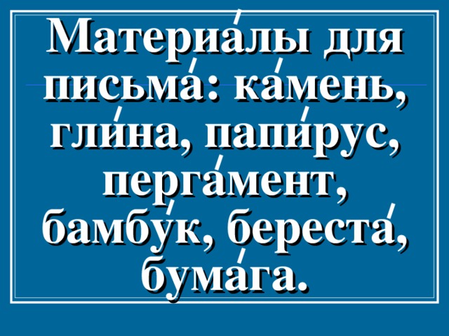 Материалы для письма: камень, глина, папирус, пергамент, бамбук, береста, бумага. 