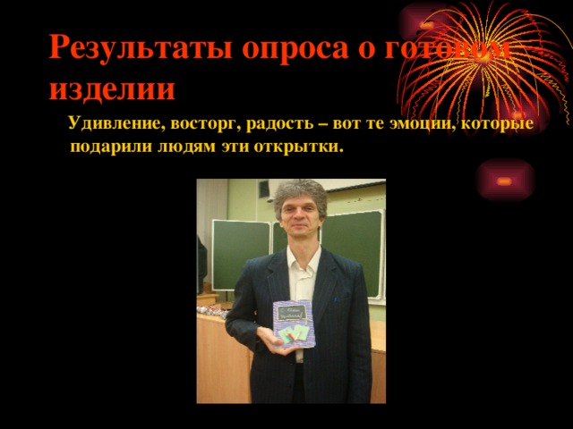 Результаты опроса о готовом изделии  Удивление, восторг, радость – вот те эмоции, которые подарили людям эти открытки.   