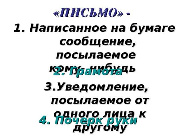 «ПИСЬМО» -  Написанное на бумаге сообщение, посылаемое кому- нибудь 2. Грамота 3.Уведомление, посылаемое от одного лица к другому 4. Почерк руки 