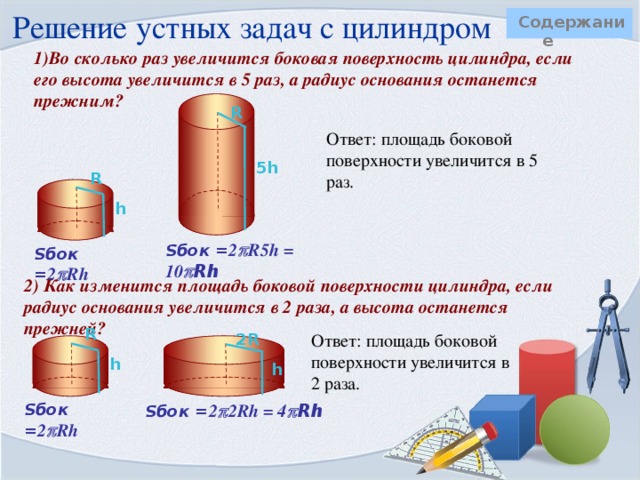 Площадь поверхности цилиндра   Содержание Для вывода формулы площади полной поверхности цилиндра потребуется развертка цилиндра. Полная поверхность состоит из 2 оснований и боковой поверхности.  Площадь основания находим как площадь круга    S =  R 2 h R – радиус основания цилиндра Боковая поверхность цилиндра есть …  R 2  R прямоугольник.  R   Одна сторона прямоугольника – это высота цилиндра ( h ), другая – длина окружности основания ( 2  R ). Площадь боковой поверхности цилиндра равна произведению сторон прямоугольника. Получаем, S полн = S бок + 2S осн =  2  Rh + 2  R 2  S полн = 2  R(R + h) 