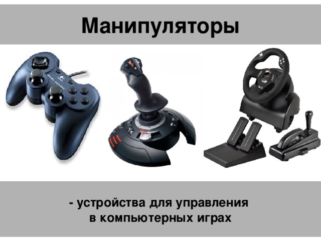  Манипуляторы    - устройства для управления  в компьютерных играх   