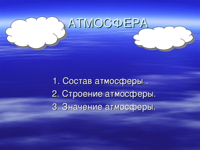 АТМОСФЕРА   1. Состав атмосферы .  2. Строение атмосферы.  3. Значение атмосферы. 