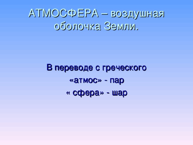 АТМОСФЕРА – воздушная оболочка Земли. В переводе с греческого «атмос» - пар « сфера» - шар 