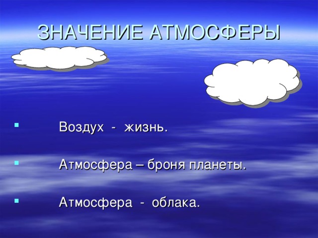 ЗНАЧЕНИЕ АТМОСФЕРЫ  Воздух - жизнь.   Атмосфера – броня планеты.   Атмосфера - облака.   